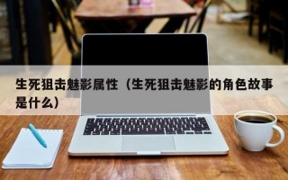 生死狙击魅影属性（生死狙击魅影的角色故事是什么）