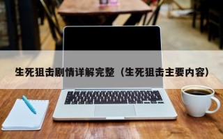 生死狙击剧情详解完整（生死狙击主要内容）