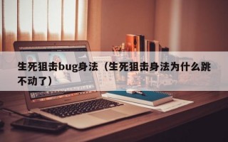 生死狙击bug身法（生死狙击身法为什么跳不动了）