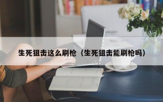 生死狙击这么刷枪（生死狙击能刷枪吗）